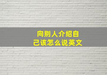 向别人介绍自己该怎么说英文