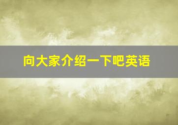 向大家介绍一下吧英语