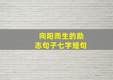 向阳而生的励志句子七字短句