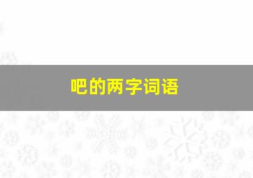 吧的两字词语