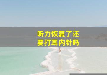 听力恢复了还要打耳内针吗