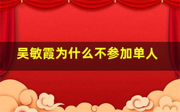 吴敏霞为什么不参加单人