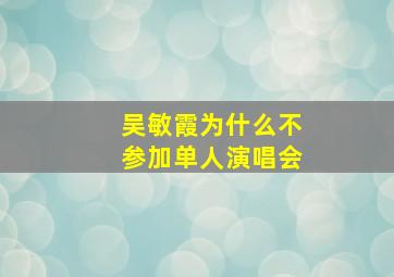 吴敏霞为什么不参加单人演唱会