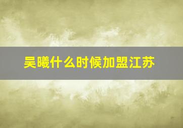 吴曦什么时候加盟江苏