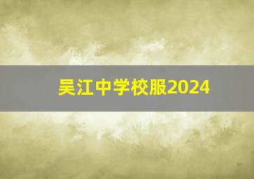 吴江中学校服2024