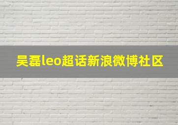 吴磊leo超话新浪微博社区