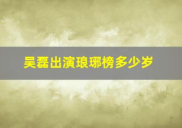 吴磊出演琅琊榜多少岁