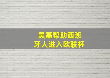 吴磊帮助西班牙人进入欧联杯