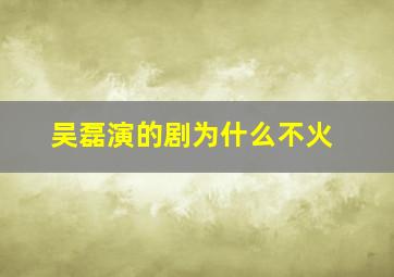 吴磊演的剧为什么不火