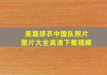 吴磊球衣中国队照片图片大全高清下载视频