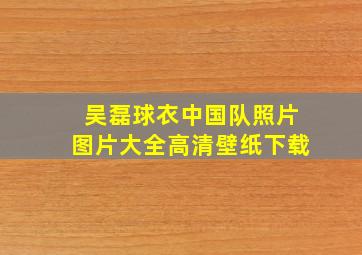 吴磊球衣中国队照片图片大全高清壁纸下载