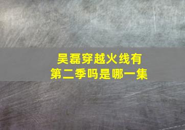 吴磊穿越火线有第二季吗是哪一集