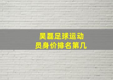 吴磊足球运动员身价排名第几