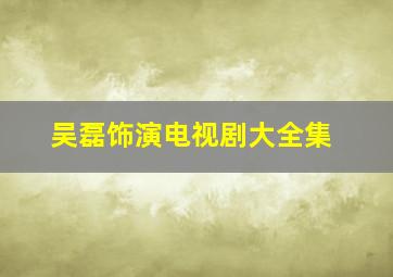 吴磊饰演电视剧大全集