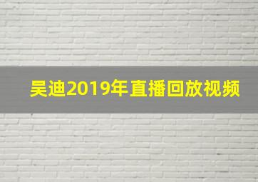 吴迪2019年直播回放视频