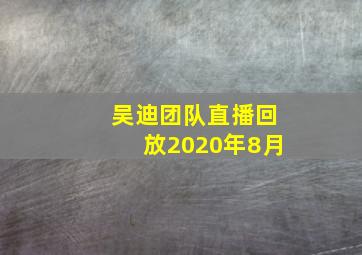 吴迪团队直播回放2020年8月