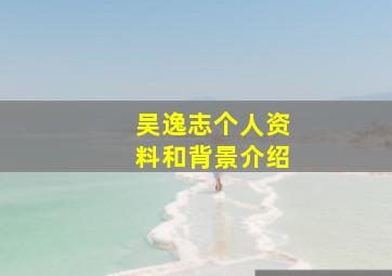 吴逸志个人资料和背景介绍