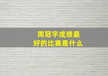 周冠宇成绩最好的比赛是什么