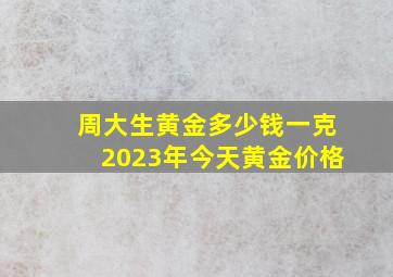 周大生黄金多少钱一克2023年今天黄金价格