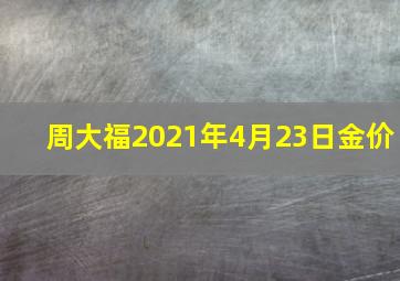 周大福2021年4月23日金价