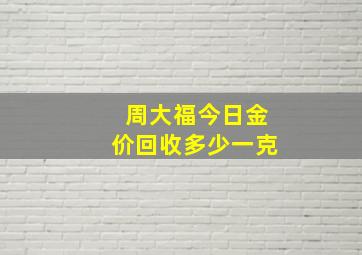 周大福今日金价回收多少一克