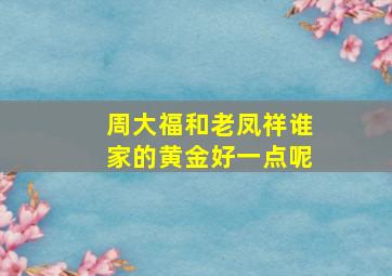 周大福和老凤祥谁家的黄金好一点呢