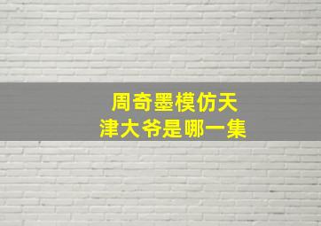 周奇墨模仿天津大爷是哪一集