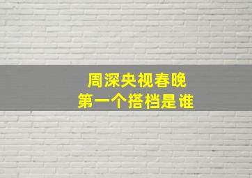 周深央视春晚第一个搭档是谁