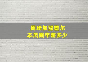 周琦加盟墨尔本凤凰年薪多少