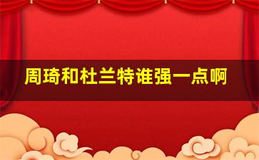 周琦和杜兰特谁强一点啊