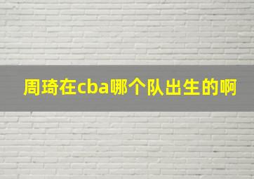 周琦在cba哪个队出生的啊