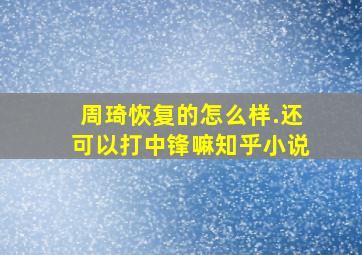 周琦恢复的怎么样.还可以打中锋嘛知乎小说