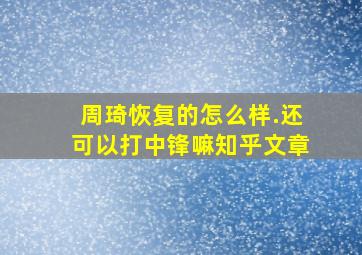 周琦恢复的怎么样.还可以打中锋嘛知乎文章