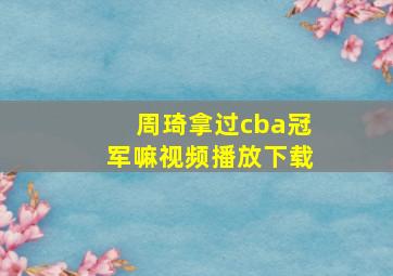 周琦拿过cba冠军嘛视频播放下载