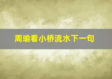 周瑜看小桥流水下一句