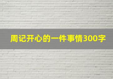 周记开心的一件事情300字