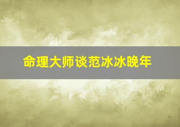 命理大师谈范冰冰晚年