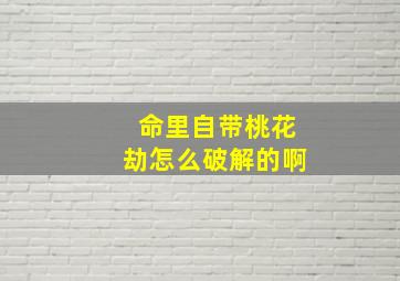 命里自带桃花劫怎么破解的啊