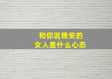 和你说晚安的女人是什么心态