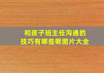 和孩子班主任沟通的技巧有哪些呢图片大全