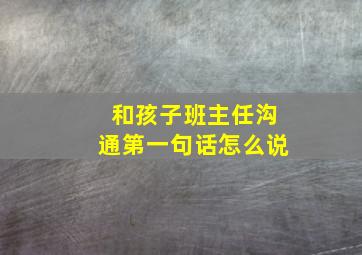 和孩子班主任沟通第一句话怎么说