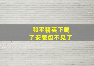 和平精英下载了安装包不见了