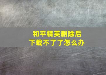 和平精英删除后下载不了了怎么办