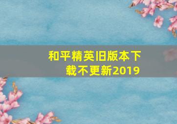 和平精英旧版本下载不更新2019