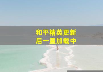 和平精英更新后一直加载中