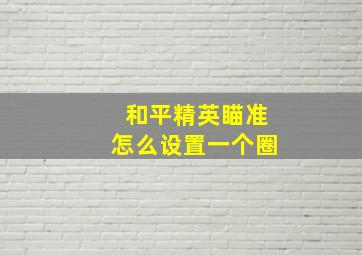 和平精英瞄准怎么设置一个圈