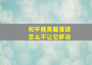 和平精英瞄准键怎么不让它移动