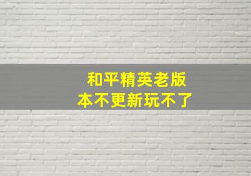 和平精英老版本不更新玩不了