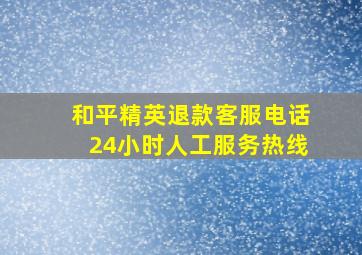 和平精英退款客服电话24小时人工服务热线