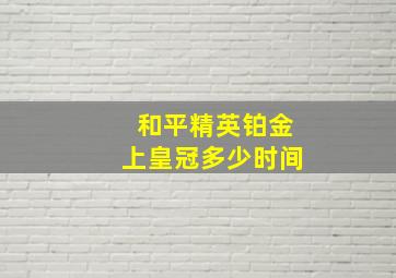 和平精英铂金上皇冠多少时间